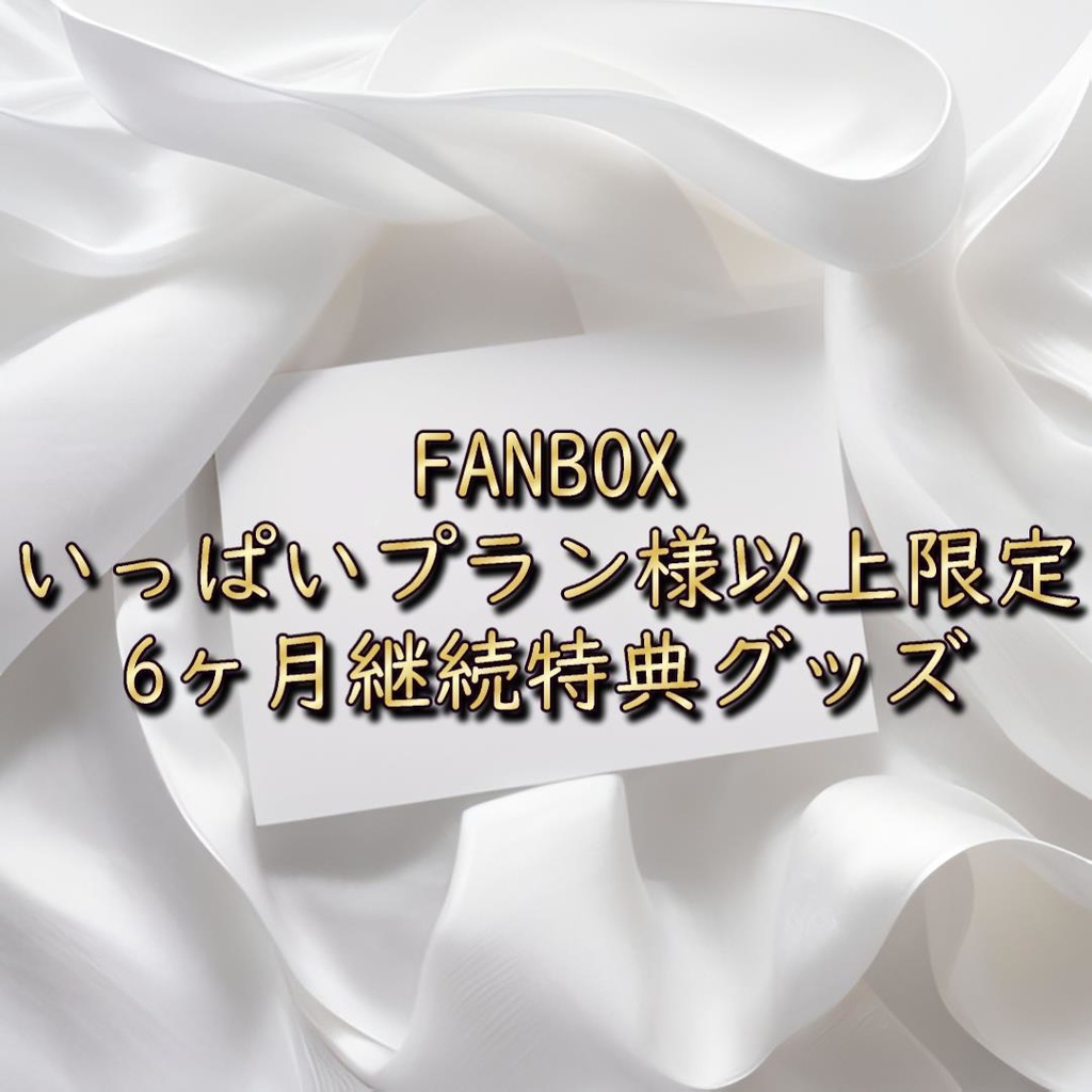 FANBOX　いっぱいプラン様以上限定☆6ヶ月継続特典グッズ