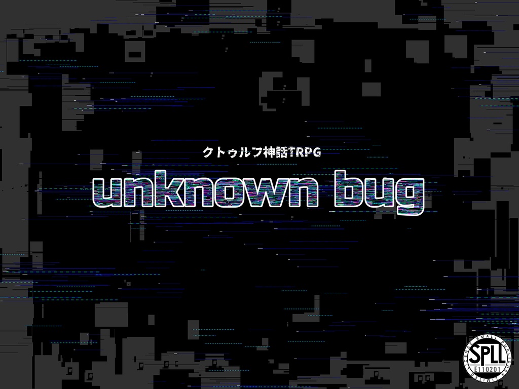 クトゥルフ神話TRPGシナリオ「unknown bug」【SPLL:E110201】