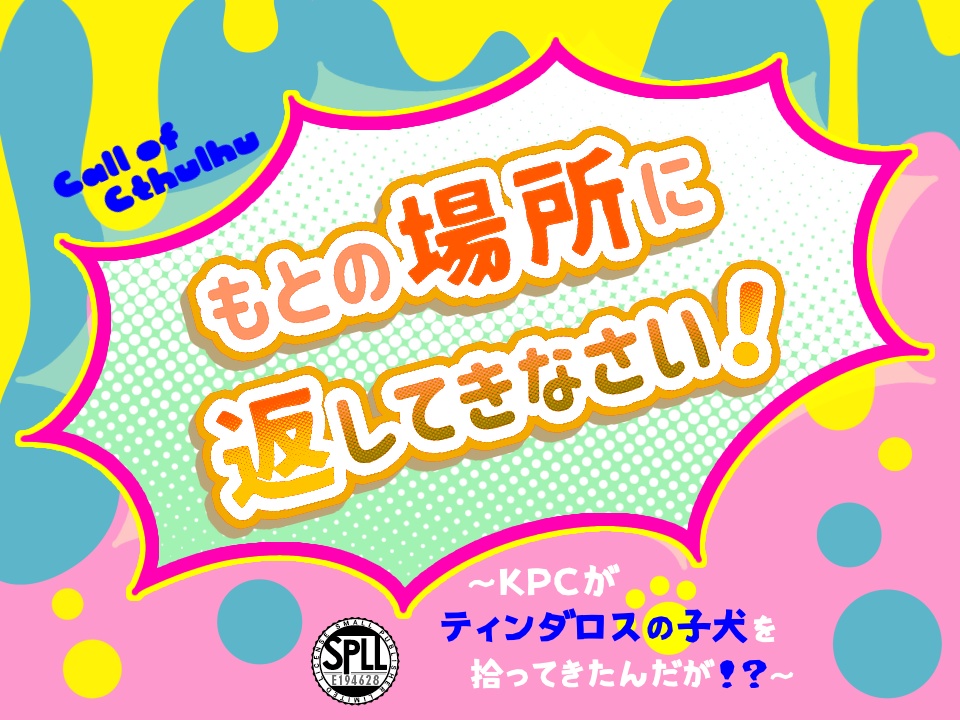 【CoCシナリオ】「もとの場所に返してきなさい！」～ＫＰＣがティンダロスの子犬を拾ってきたんだが？！～SPLL:E194628