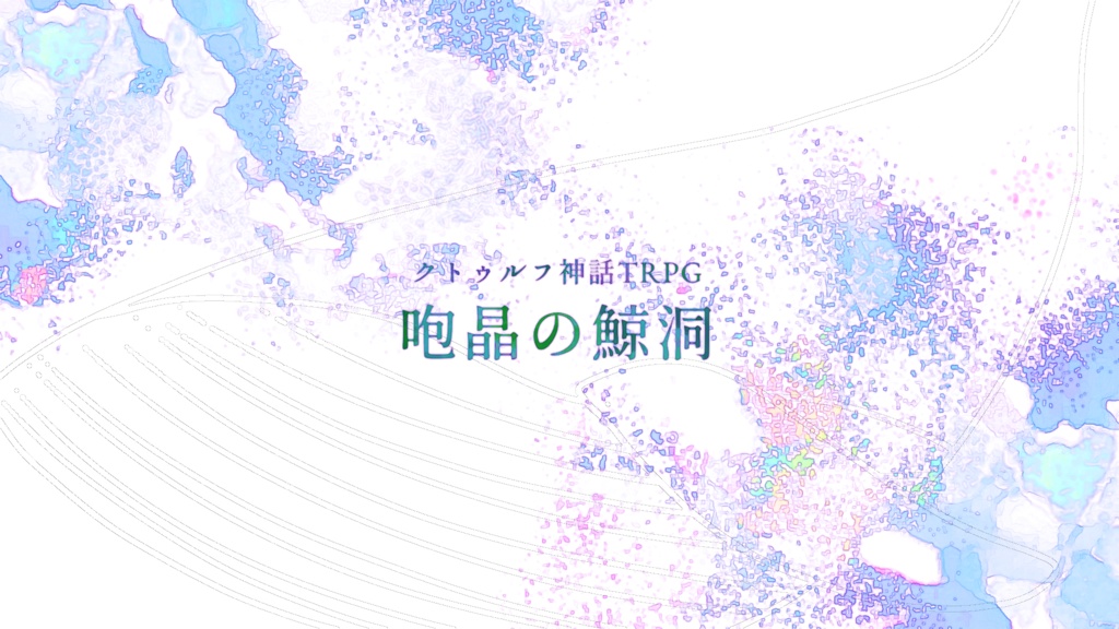 CoCシナリオ『咆晶の鯨洞』