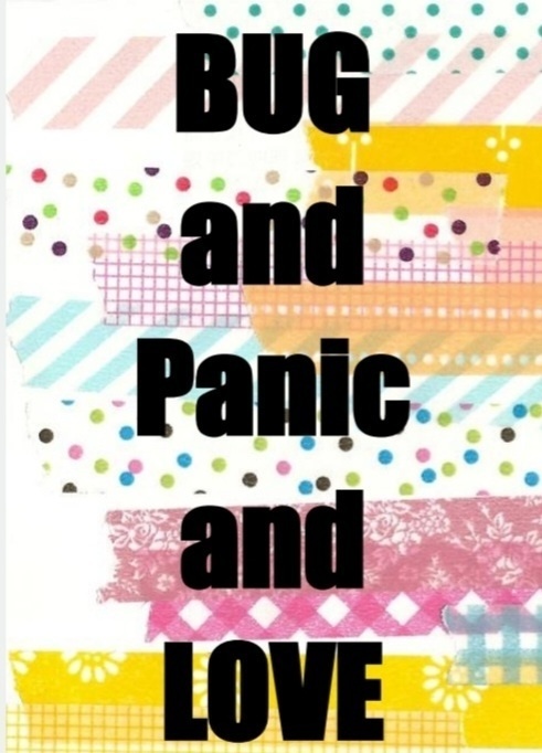 BUG and PANIC and LOVE