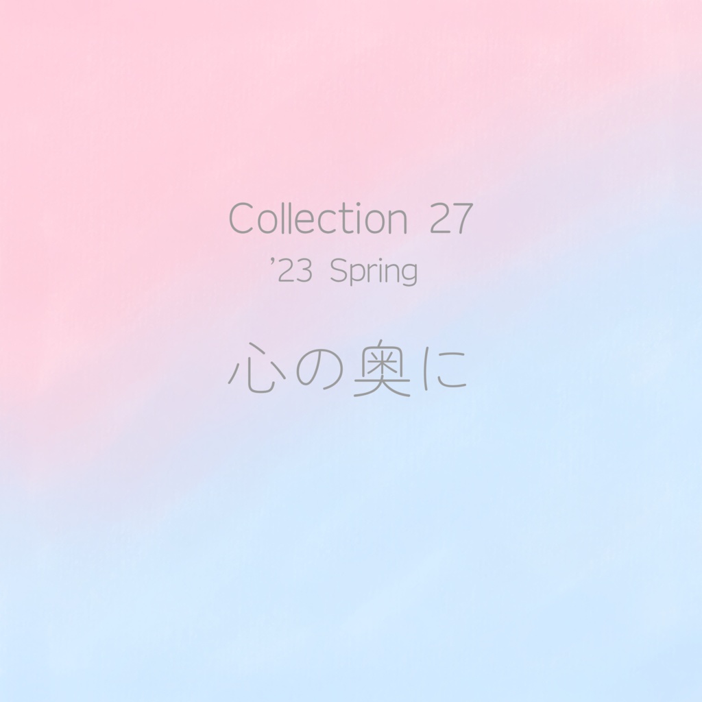 Collection 27 '23 Spring「心の奥に」［"In the Depths of One's Mind"］