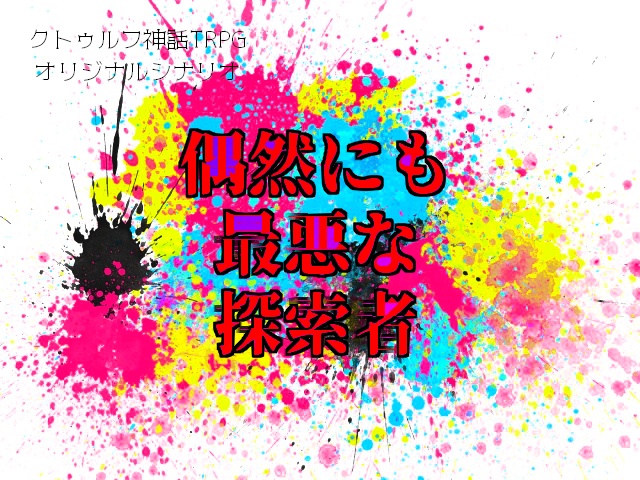 CoCシナリオ『偶然にも最悪な探索者』
