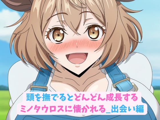 頭を撫でるとどんどん成長するミノタウロスに懐かれる_出会い編