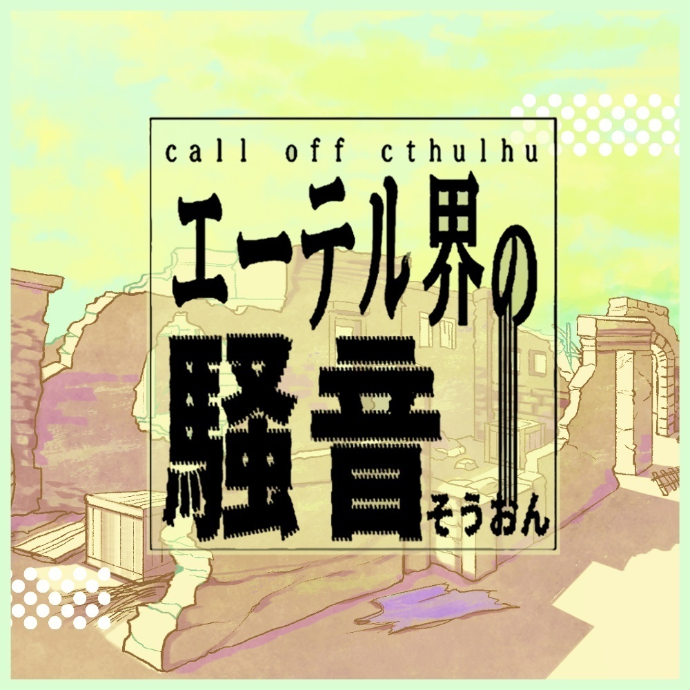 【クトゥルフ神話TRPGシナリオ】『エーテル界の騒音』:yoroimogura1939