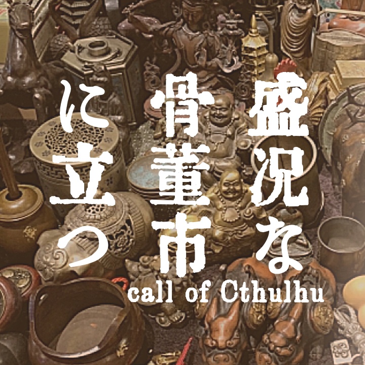 【クトゥルフ神話TRPGシナリオ】『盛況な骨董市に立つ』:yoroimogura1930