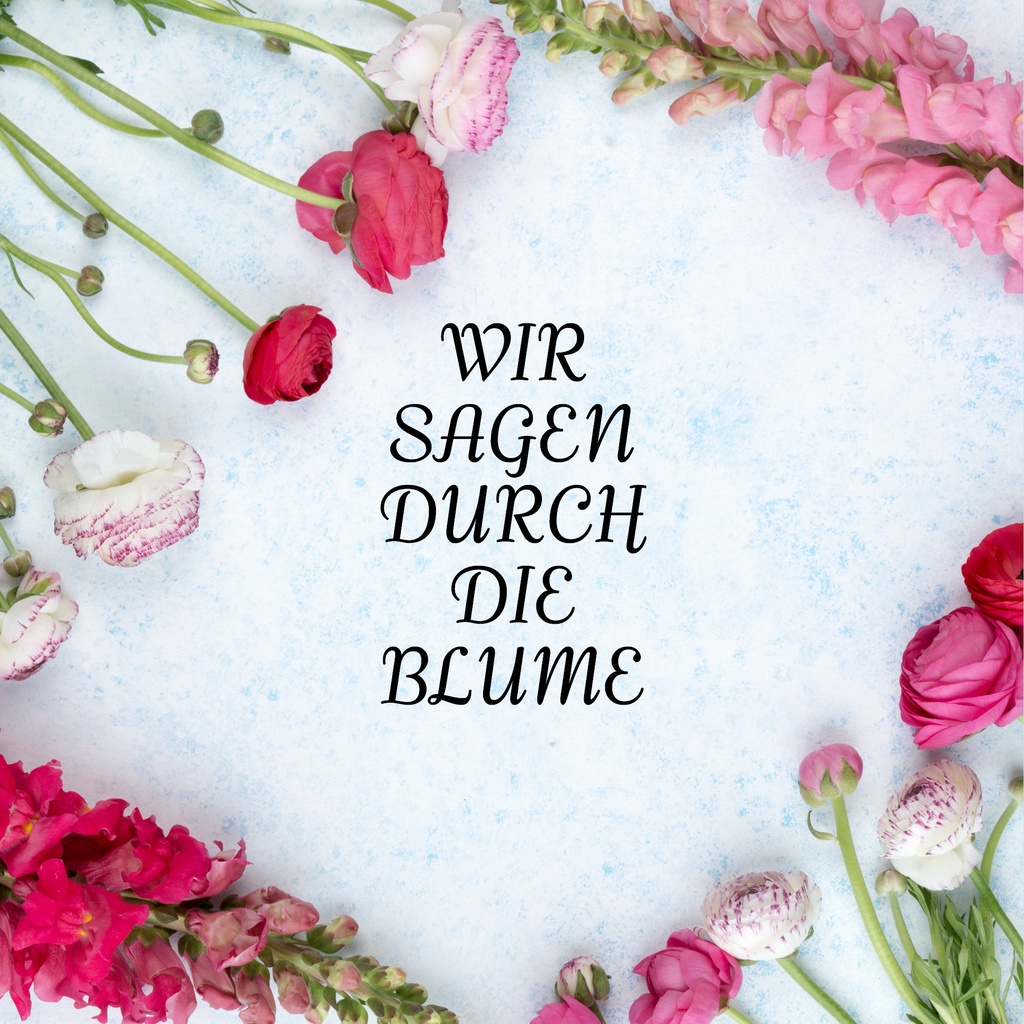 WIR SAGEN DURCH DIE BLUME