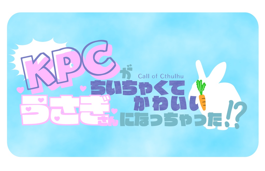 【CoCシナリオ】KPCがちいちゃくてかわいいうさぎさんになっちゃった!?【タイマン】
