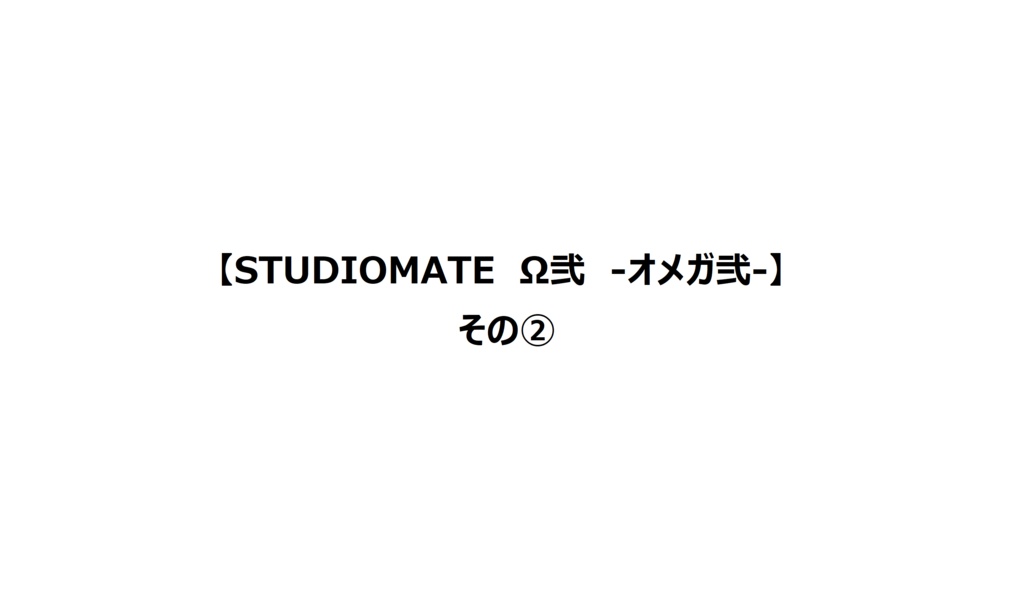 【STUDIOMATE　Ω弐　-オメガ弐-】その②