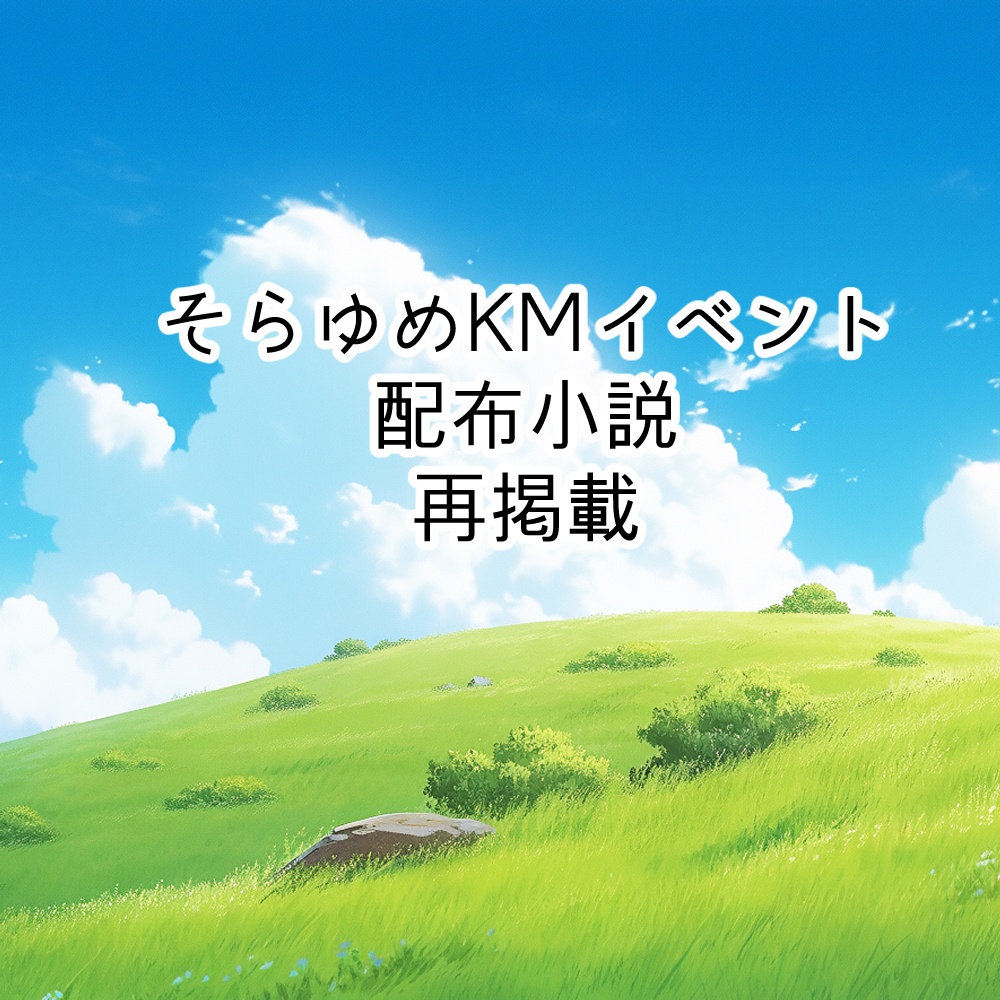 【再掲載】4/5-6そらゆめKMイベント配布小説