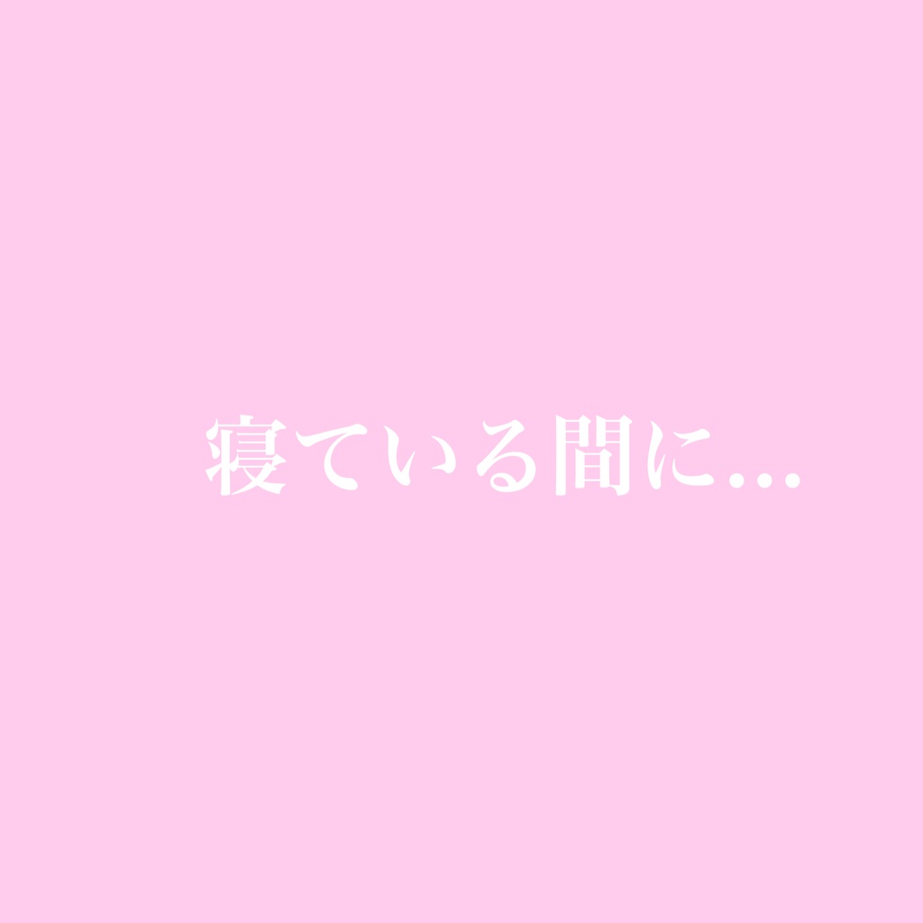 寝ている間に、、、