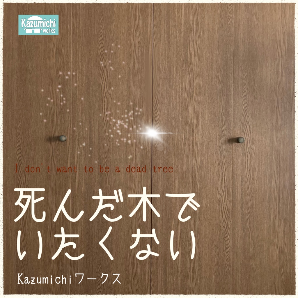 「死んだ木でいたくない」Kazumichiワークス