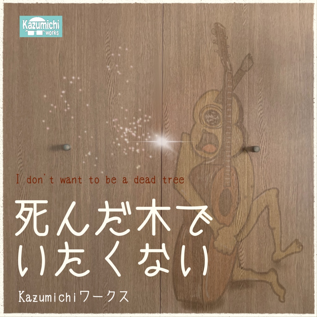 「死んだ木でいたくない」Kazumichiワークス
