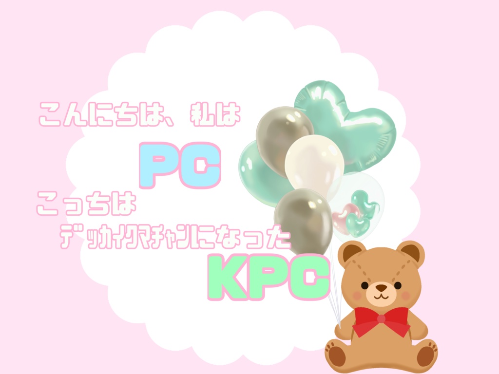 こんにちは、私はPC。こっちはデッカイクマチャンになったKPC。