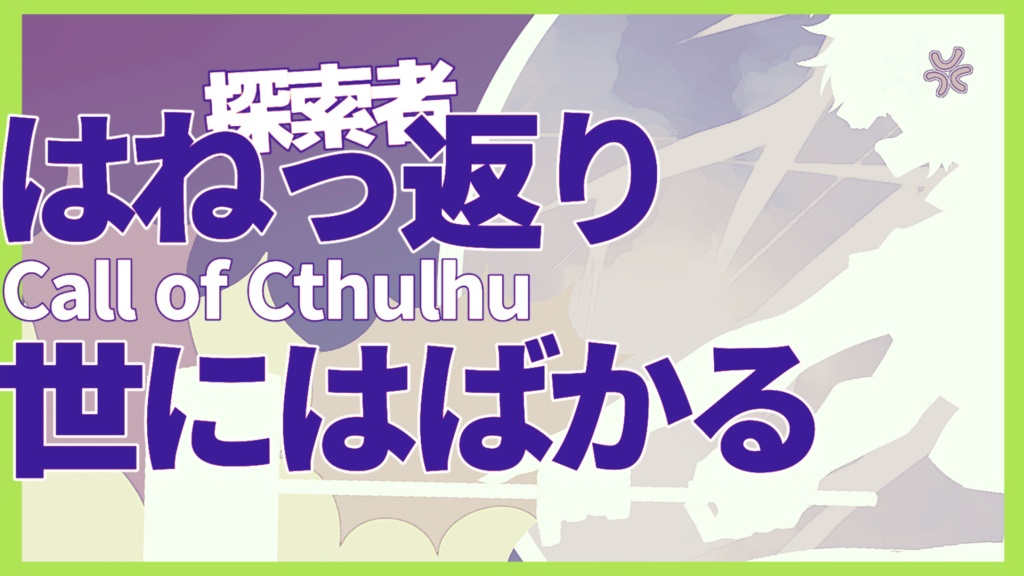【クトゥルフ神話TRPG】はねっ返り世にはばかる SPLL:E191013