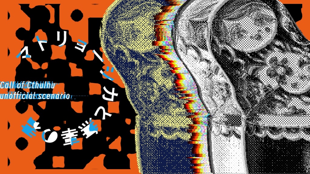 【クトゥルフ神話TRPG】マトリョーシカと無辜の君 SPLL:E190732