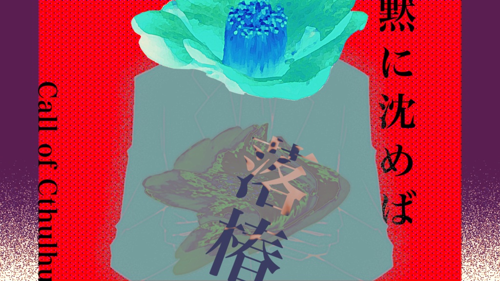【クトゥルフ神話TRPG】黙に沈めば落椿 SPLL:E187785