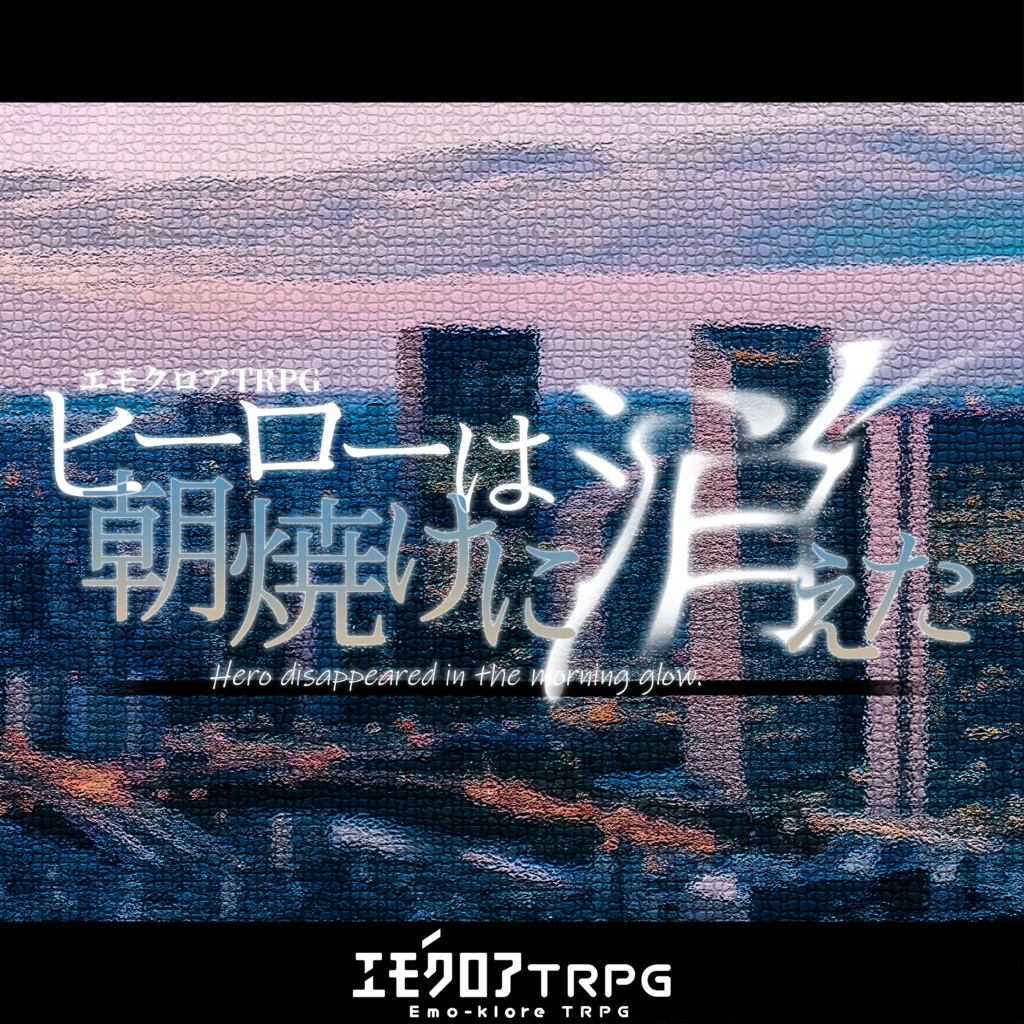 【本文無料】ヒーローは朝焼けに消えた【エモクロアTRPG】