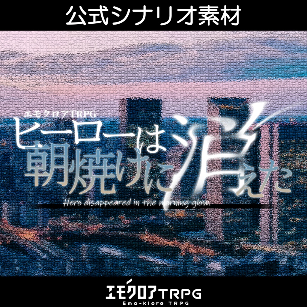 【シナリオ素材】ヒーローは朝焼けに消えた【エモクロアTRPG】
