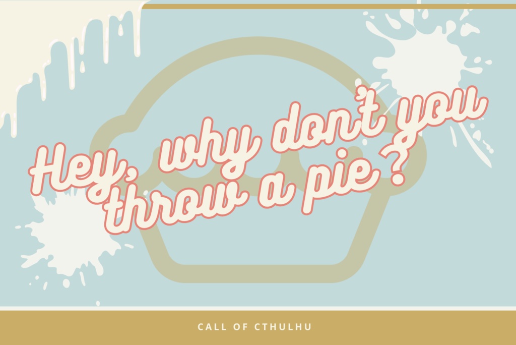 クトゥルフ神話TRPG 「Hey, why don't you throw a pie?」