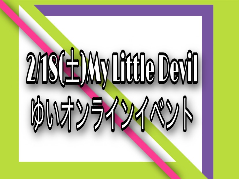 2/18(土)My Little Devil ゆいオンラインイベント(DL写真付き)