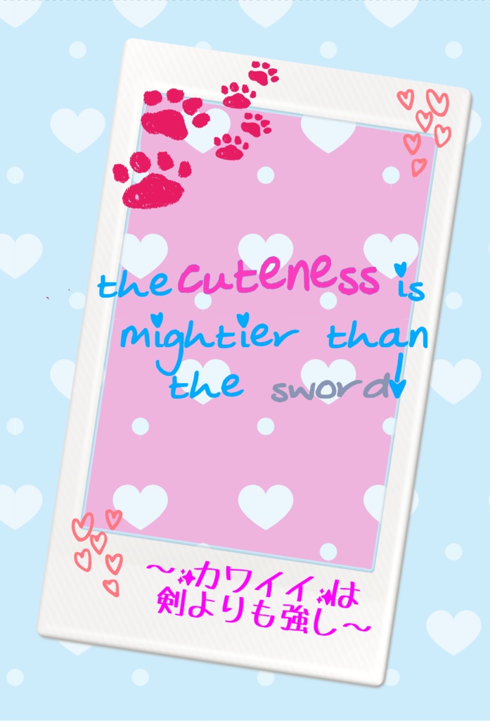 the cuteness is mightier than the sword!　～カワイイは剣よりも強し！～