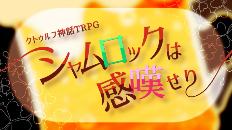 クトゥルフ神話TRPG『シャムロックは感嘆せり』