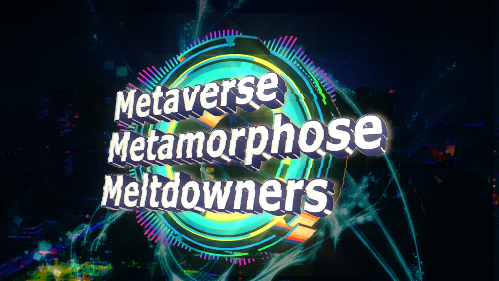 Metaverse=Metamorphose= Meltdowners
