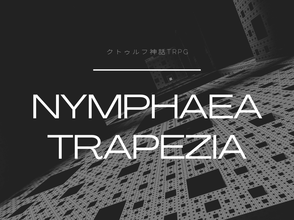 CoCシナリオ「NYMPHAEA TRAPEZIA」