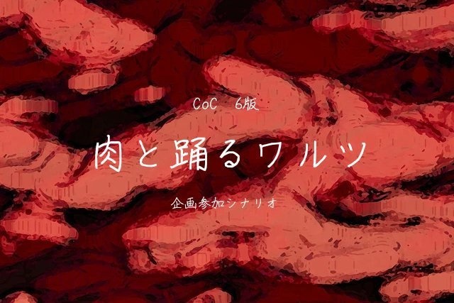CoC6版「肉と踊るワルツ」