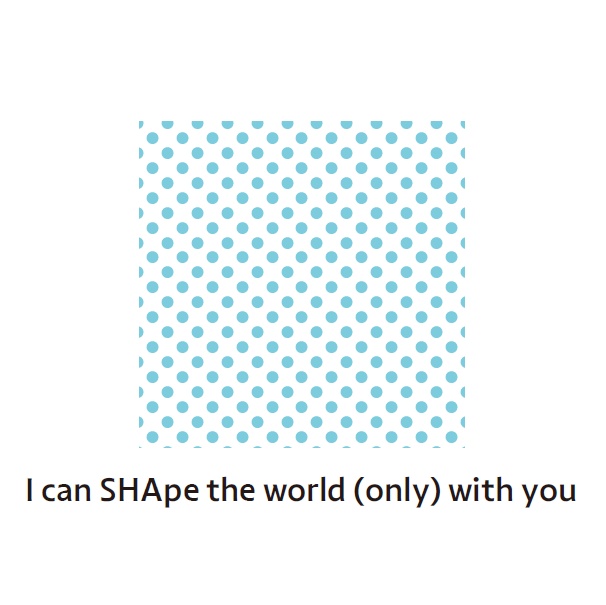I can SHApe the world (only) with you