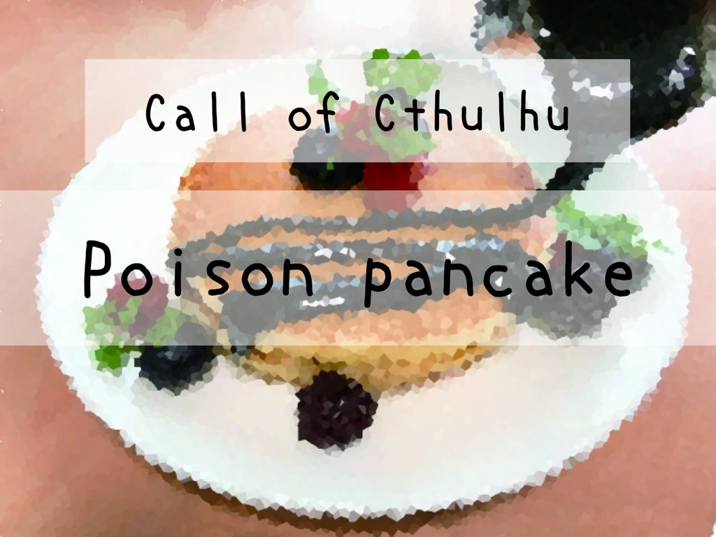 【CoC】Poison pancake【ソロシナリオ】