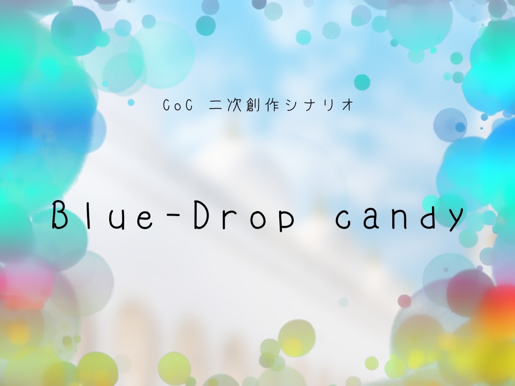 【CoC二次創作シナリオ】Blue-Drop Candy