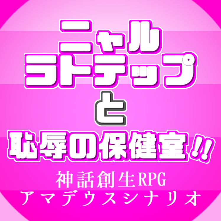 アマデウスシナリオ【ニャルラトテップと恥辱の保健室！！】