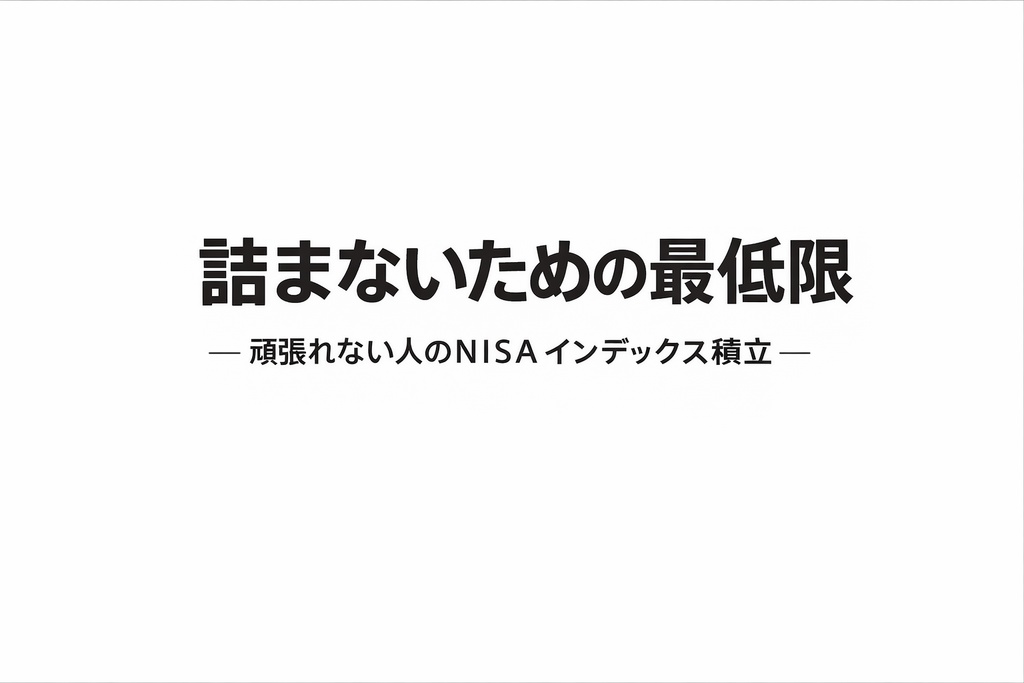 詰まないための最低限 ― 頑張れない人のNISAインデックス積立 ―