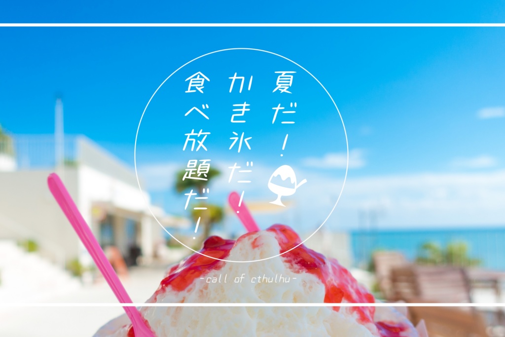 CoCシナリオ『夏だ!かき氷だ!食べ放題だ!』