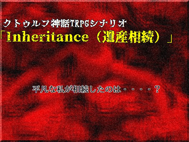 クトゥルフ神話TRPGシナリオ「Inheritance（遺産相続）」