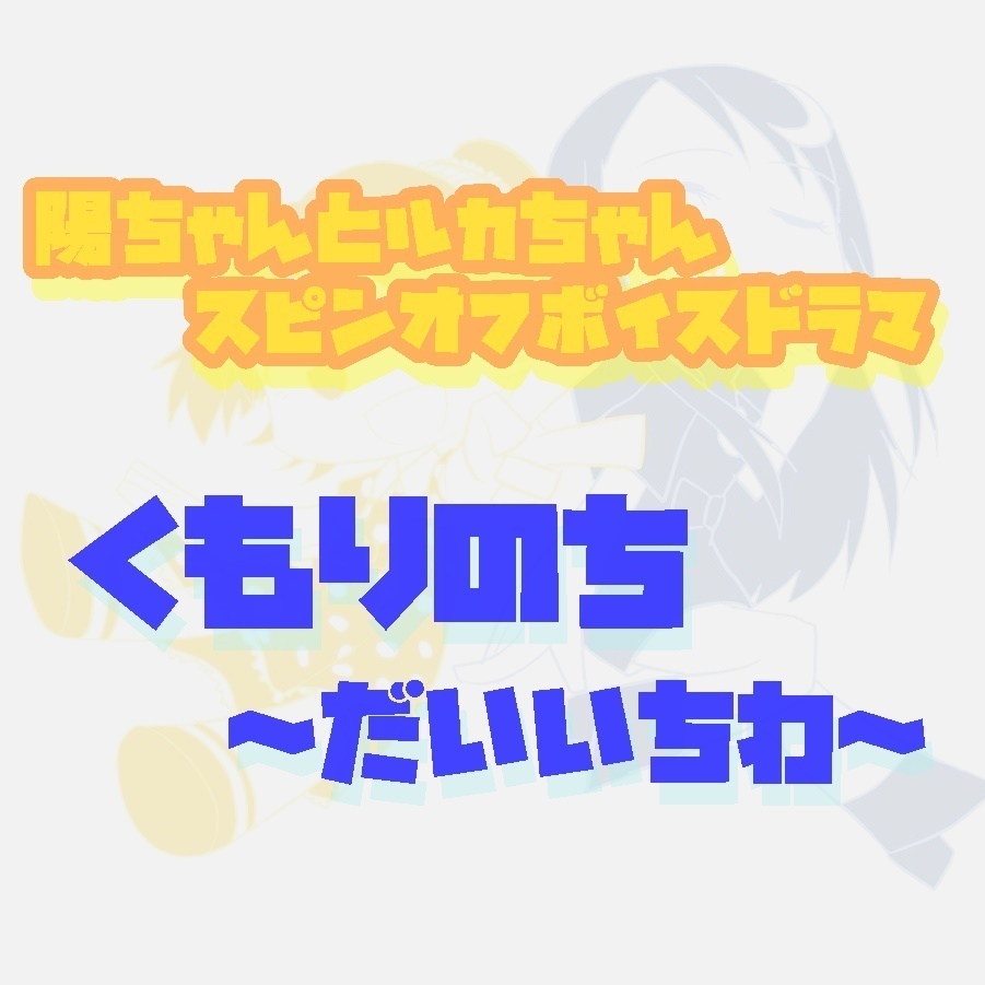 陽ちゃんとルカちゃんスピンオフボイスドラマ　くもりのち～だいいちわ～