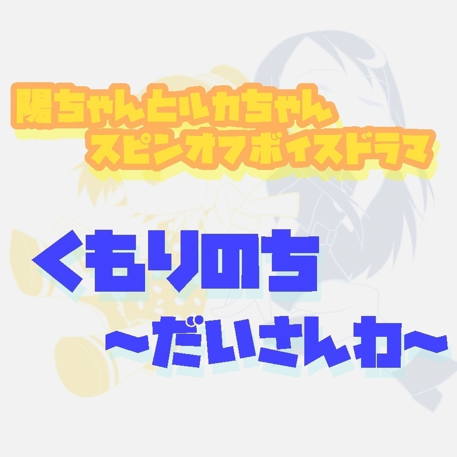 陽ちゃんとルカちゃんスピンオフボイスドラマ　くもりのち～だいさんわ～