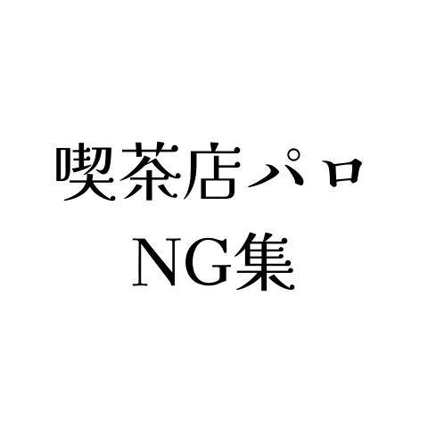 喫茶店パロ NG集
