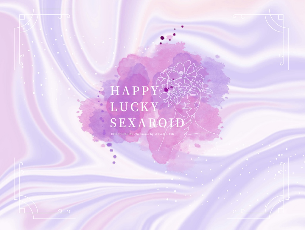 【CoCシナリオ】HAPPY×LUCKY×SEXAROID【R18】
