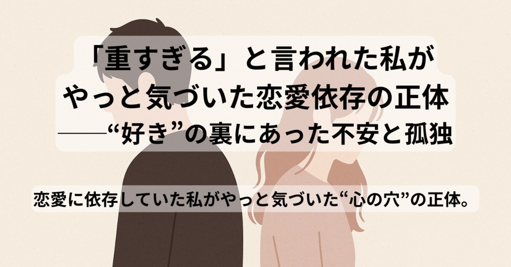 「重すぎる」と言われた私が やっと気づいた恋愛依存の正体ーインタビュー形式記事