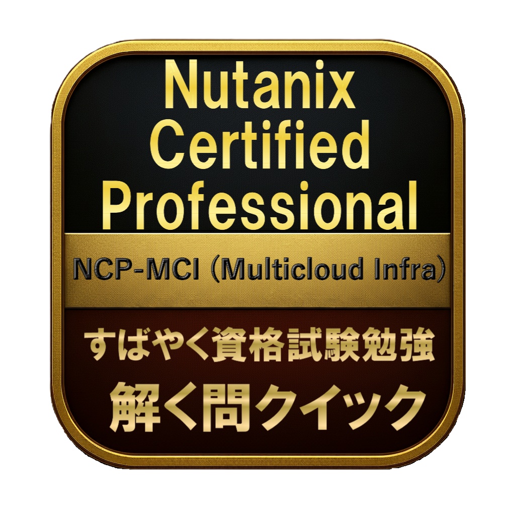 【200問】Nutanix Certified Professional NCP-MCI (Multicloud Infra) 問題集＆用語集＆解説