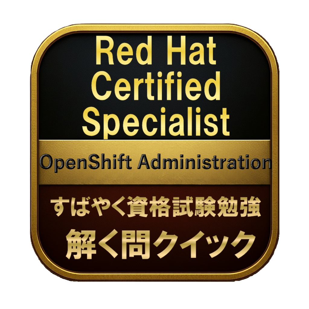 【250問】Red Hat Certified Specialist OpenShift Administration 問題集＆用語集＆解説