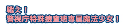 戦え! 警視庁特殊捜査班専属魔法少女!
