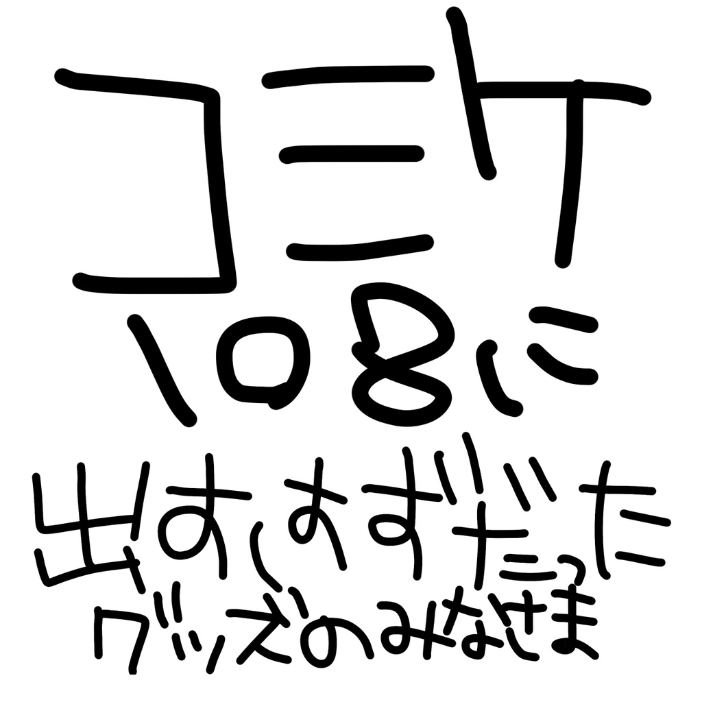 コミケに売り出すはずだったグッズの皆様