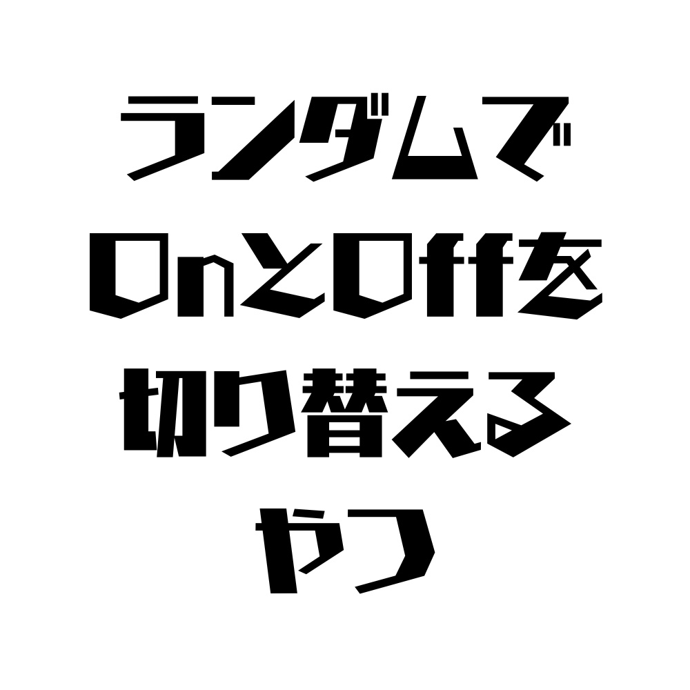 ランダムでOnとOffを切り替えるやつ