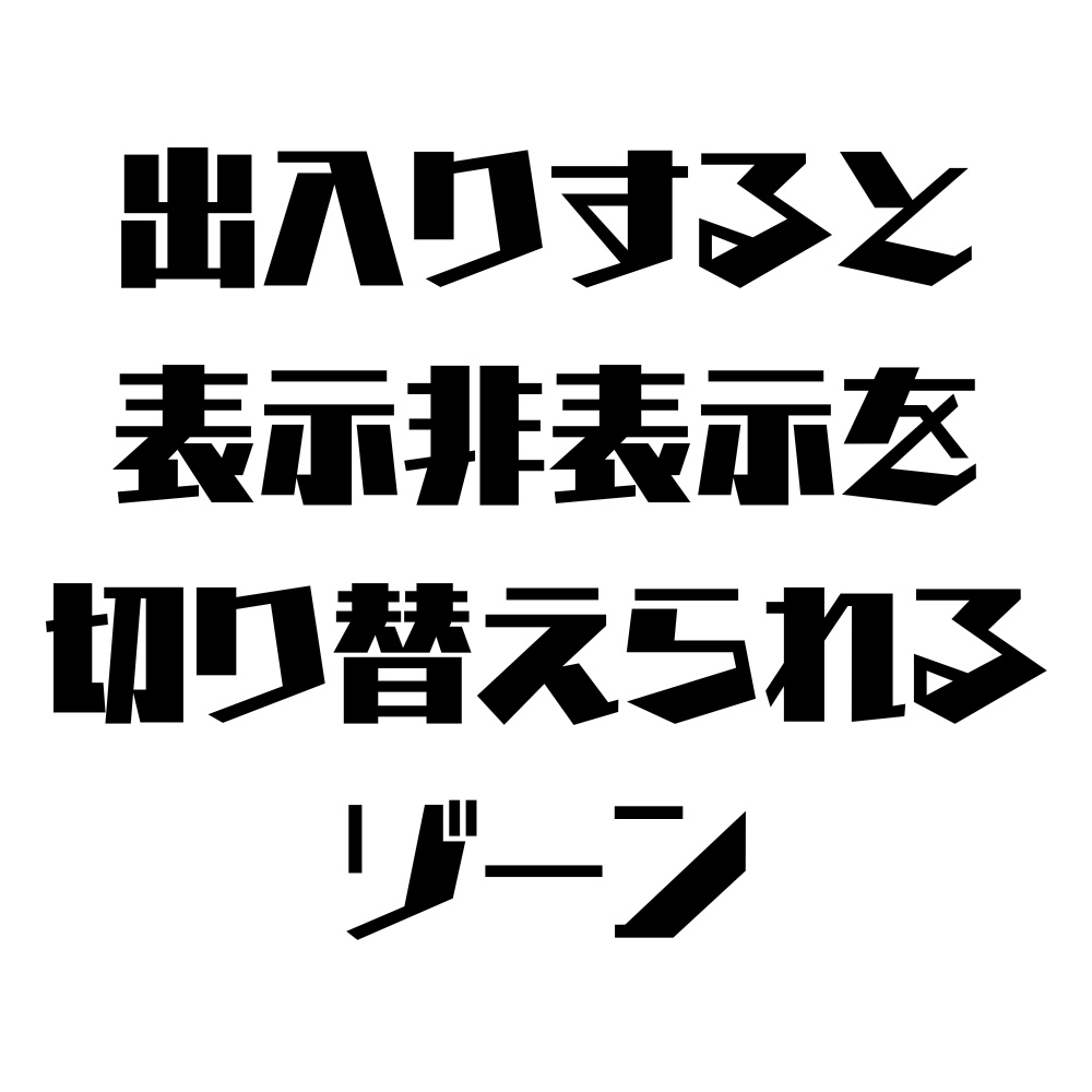出入りすると表示非表示を切り替えられるゾーン