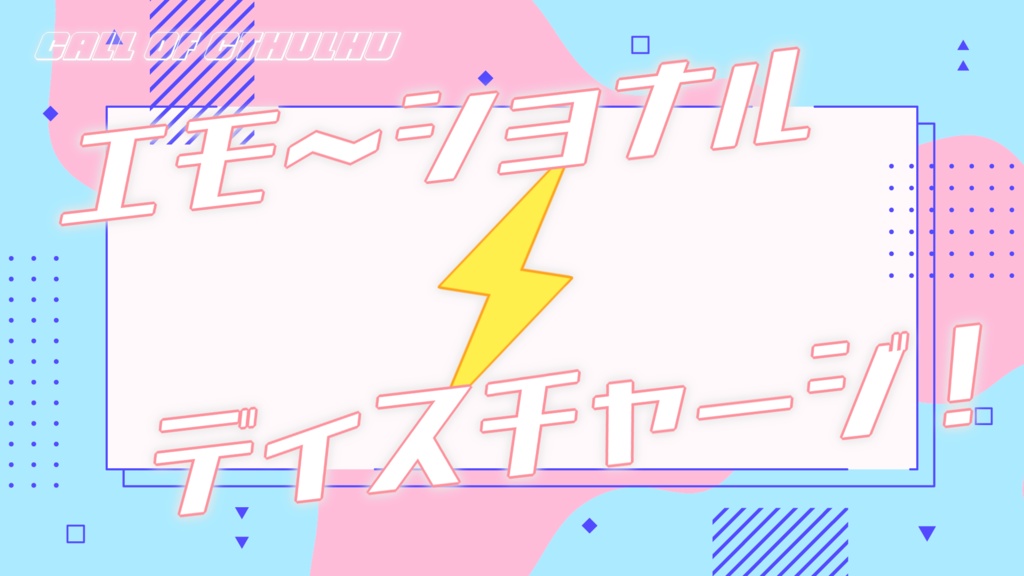 CoCシナリオ「エモーショナル⚡ディスチャージ！」