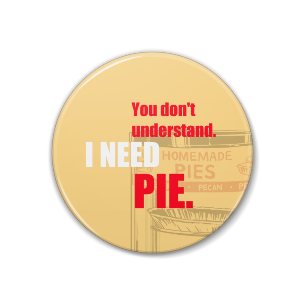 You don't understand, I need PIE. / 缶バッジ